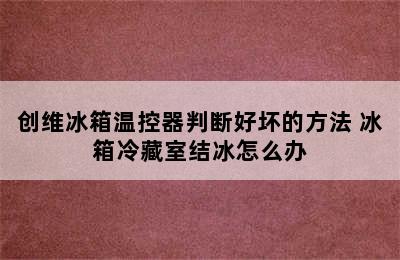 创维冰箱温控器判断好坏的方法 冰箱冷藏室结冰怎么办